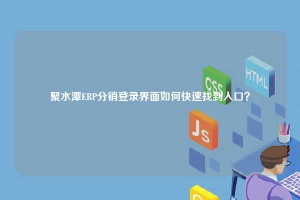 聚水潭ERP分销登录界面如何快速找到入口？