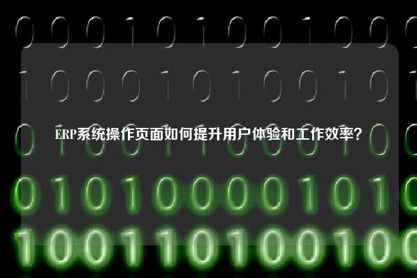 ERP系统操作页面如何提升用户体验和工作效率？