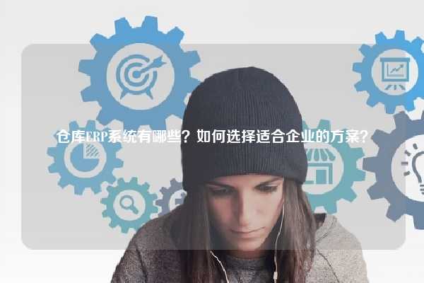 仓库ERP系统有哪些？如何选择适合企业的方案？