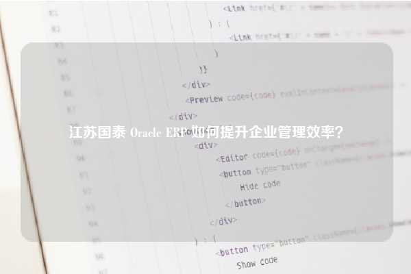 江苏国泰 Oracle ERP 如何提升企业管理效率？