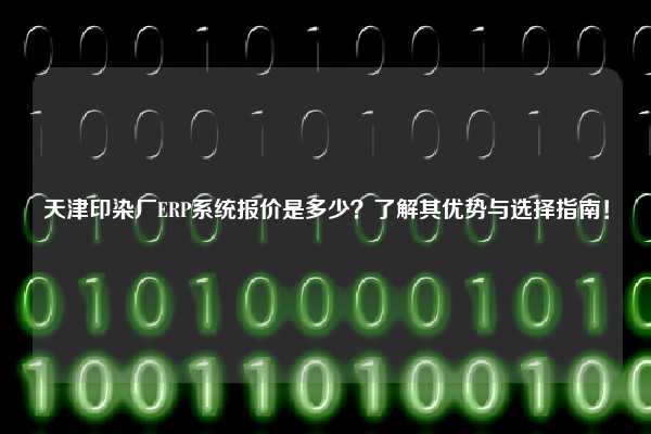 天津印染厂ERP系统报价是多少？了解其优势与选择指南！