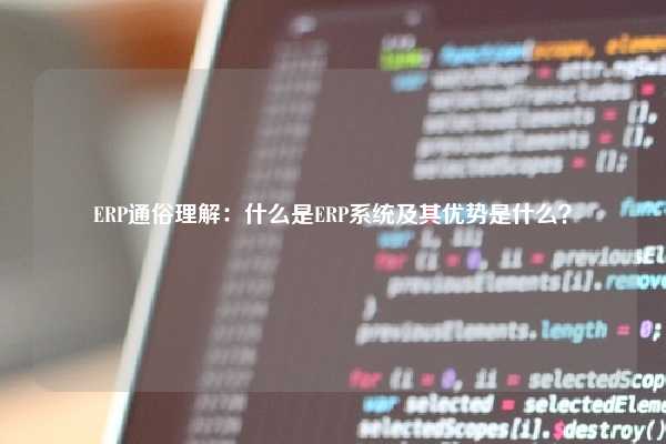 ERP通俗理解：什么是ERP系统及其优势是什么？