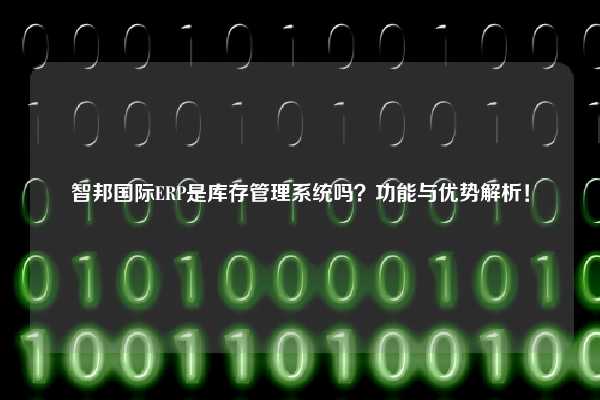 智邦国际ERP是库存管理系统吗？功能与优势解析！