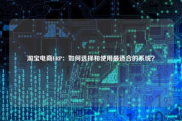 淘宝电商ERP：如何选择和使用最适合的系统？