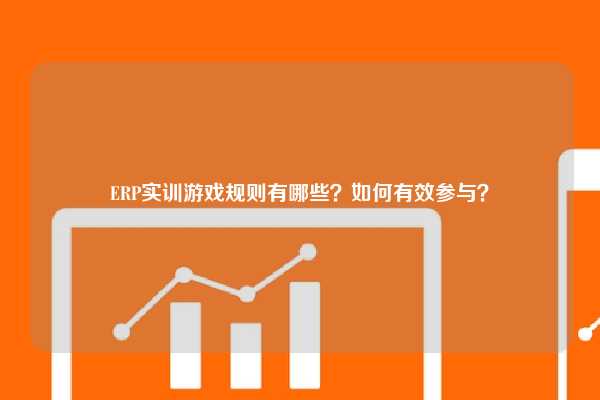 ERP实训游戏规则有哪些？如何有效参与？