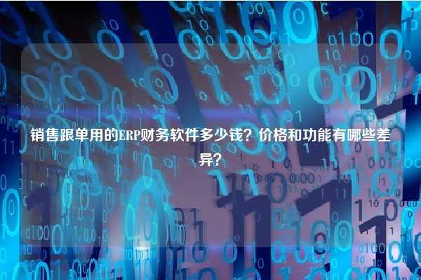 销售跟单用的ERP财务软件多少钱？价格和功能有哪些差异？