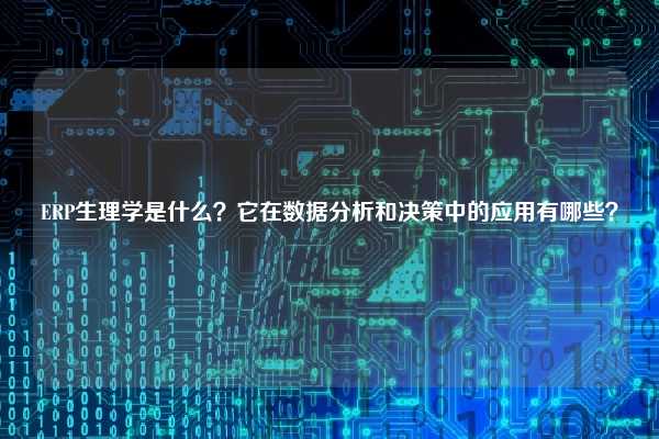 ERP生理学是什么？它在数据分析和决策中的应用有哪些？