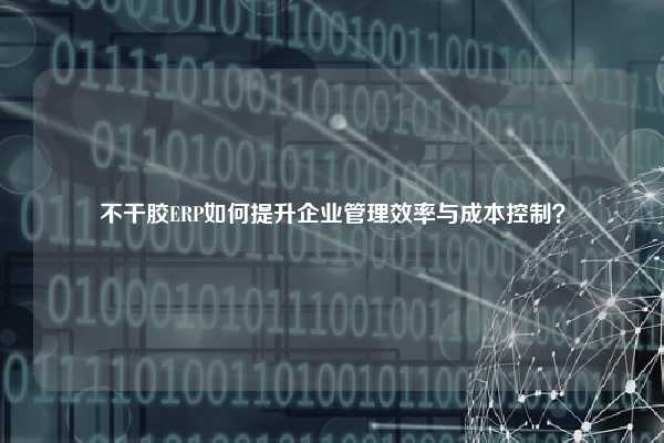 不干胶ERP如何提升企业管理效率与成本控制？