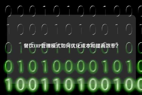 餐饮ERP管理模式如何优化成本和提高效率？