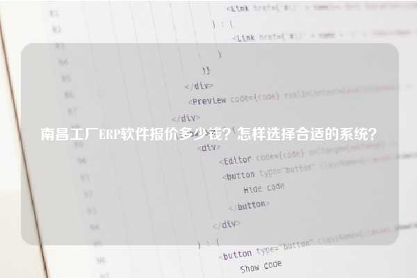 南昌工厂ERP软件报价多少钱？怎样选择合适的系统？