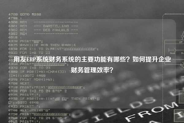 用友ERP系统财务系统的主要功能有哪些？如何提升企业财务管理效率？