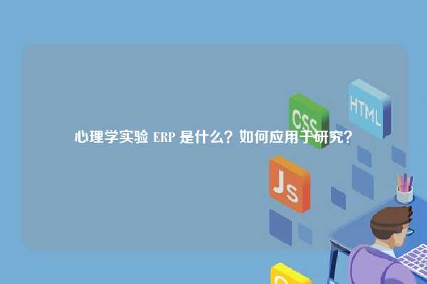 心理学实验 ERP 是什么？如何应用于研究？