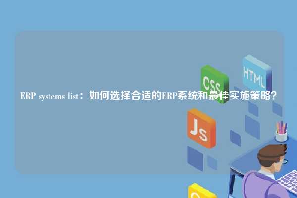 ERP systems list：如何选择合适的ERP系统和最佳实施策略？