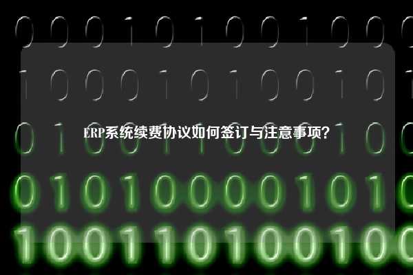 ERP系统续费协议如何签订与注意事项？