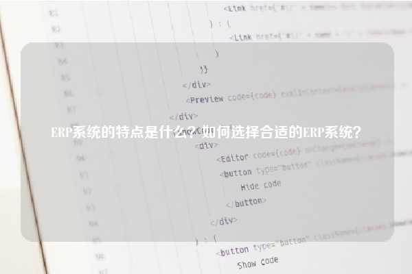 ERP系统的特点是什么？如何选择合适的ERP系统？