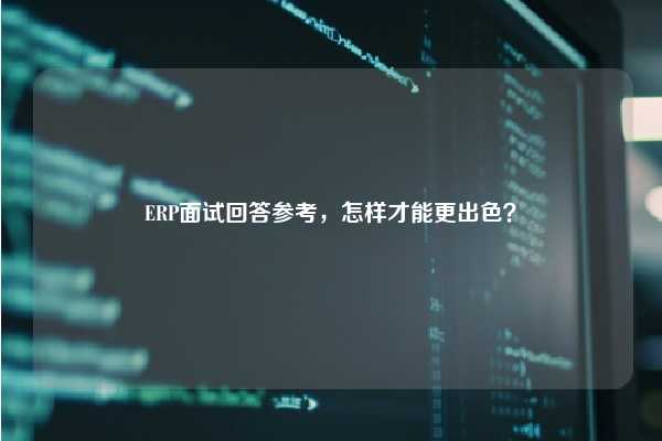 ERP面试回答参考，怎样才能更出色？