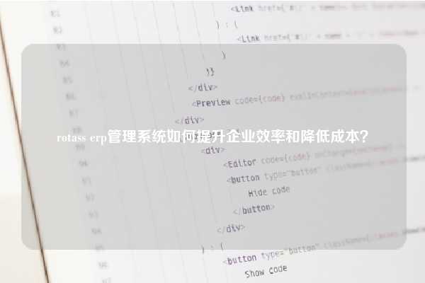 rotass erp管理系统如何提升企业效率和降低成本？