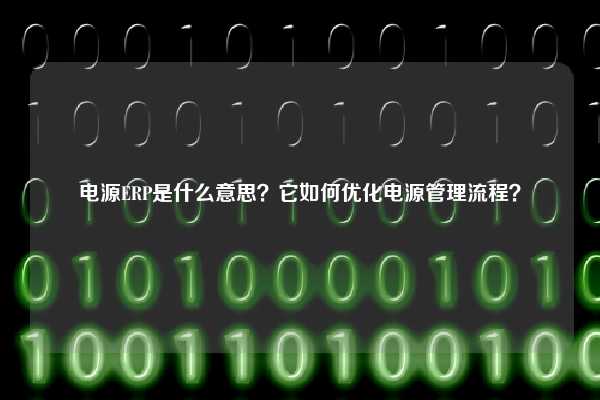 电源ERP是什么意思？它如何优化电源管理流程？