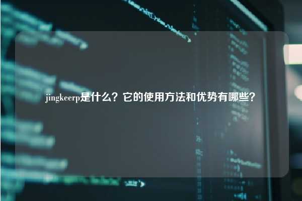 jingkeerp是什么？它的使用方法和优势有哪些？