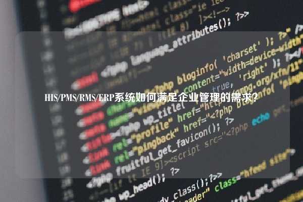 HIS/PMS/RMS/ERP系统如何满足企业管理的需求？