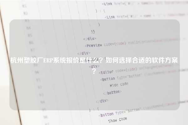 杭州塑胶厂ERP系统报价是什么？如何选择合适的软件方案？