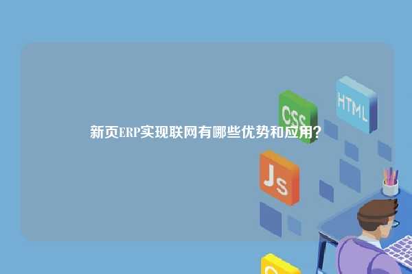 新页ERP实现联网有哪些优势和应用？