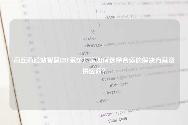 商丘商砼站智慧ERP系统厂家如何选择合适的解决方案及供应商？