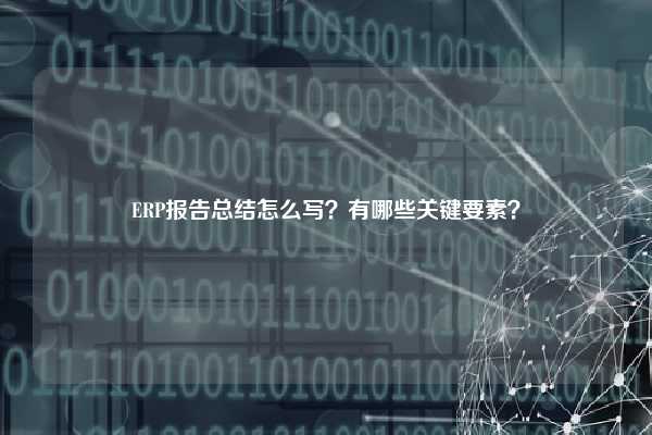 ERP报告总结怎么写？有哪些关键要素？