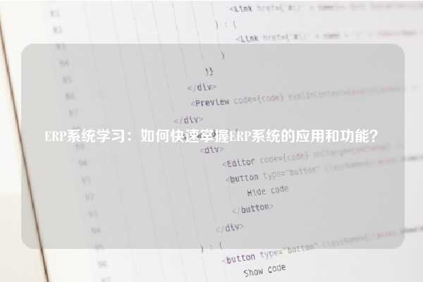 ERP系统学习：如何快速掌握ERP系统的应用和功能？